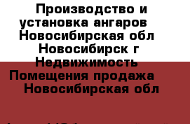 Производство и установка ангаров  - Новосибирская обл., Новосибирск г. Недвижимость » Помещения продажа   . Новосибирская обл.